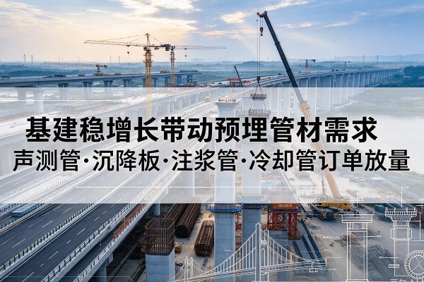 邢台基建稳增长带动预埋监测管材需求，声测管、沉降板、注浆管订单持续放量