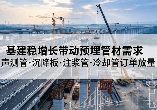 邢台基建稳增长带动预埋监测管材需求，声测管、沉降板、注浆管订单持续放量